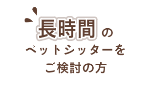 長時間のペットシッターをご検討の方
